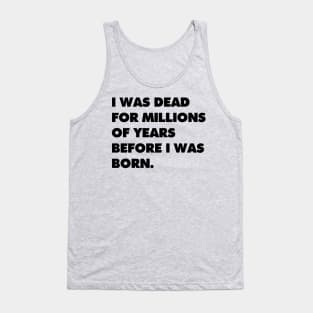 I was dead for millions of years before I was born. Tank Top